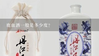 鹿血酒一般是多少度？