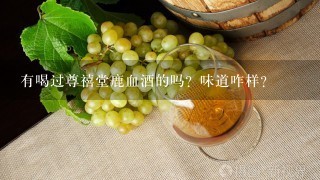 有喝过尊禧堂鹿血酒的吗？味道咋样？