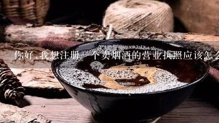 你好,我想注册一个卖烟酒的营业执照应该怎么一个流程