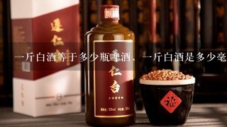 一斤白酒等于多少瓶啤酒，一斤白酒是多少毫升