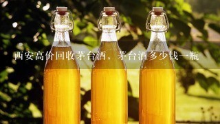 西安高价回收茅台酒，茅台酒多少钱一瓶