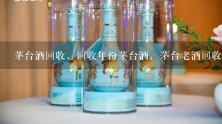 茅台酒回收，回收年份茅台酒，茅台老酒回收价格多少