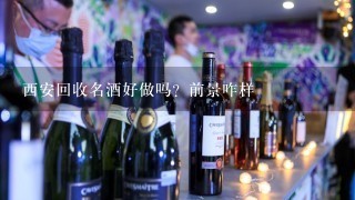 西安回收名酒好做吗？前景咋样