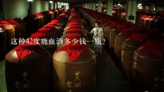 这种42度鹿血酒多少钱一瓶？