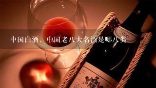 中国白酒，中国老八大名酒是哪八类