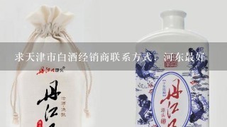 求天津市白酒经销商联系方式，河东最好