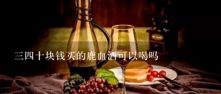 三四十块钱买的鹿血酒可以喝吗