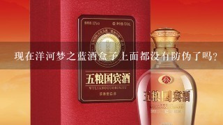 现在洋河梦之蓝酒盒子上面都没有防伪了吗？