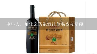 中年人，用什么药泡酒让他喝夜夜坚硬