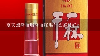 夏天想降血脂降血压喝什么茶最好？