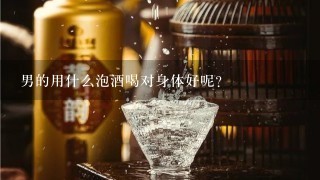 男的用什么泡酒喝对身体好呢？