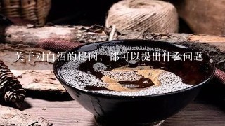 关于对白酒的提问，都可以提出什么问题