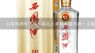 石荣霄酒好喝吗？最近上新的石荣霄酒·玉藏值不值得