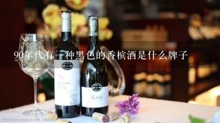 90年代有一种黑色的香槟酒是什么牌子