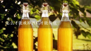 怎么才能戒掉酒瘾才能彻底