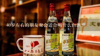 40岁左右的朋友聚会适合喝什么白酒？