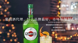 葡萄酒代理，什么品牌最好，市场环境怎么样？