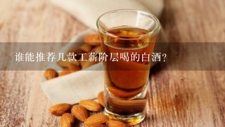 谁能推荐几款工薪阶层喝的白酒？