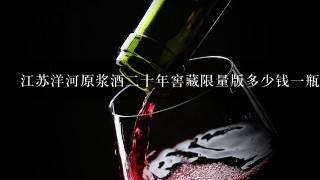 江苏洋河原浆酒二十年窖藏限量版多少钱一瓶？