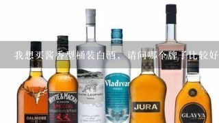 我想买酱香型桶装白酒，请问哪个牌子比较好