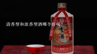 清香型和浓香型酒哪个好喝？