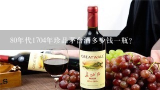 80年代1704年珍品茅台酒多少钱一瓶？