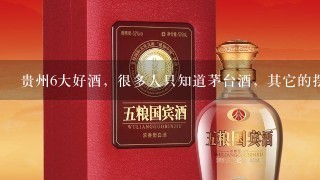 贵州6大好酒，很多人只知道茅台酒，其它的摆在货架