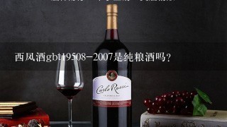 西凤酒gbt19508-2007是纯粮酒吗？