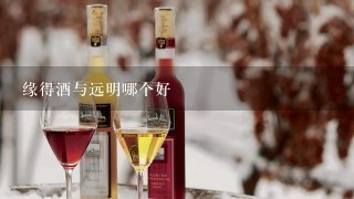 缘得酒与远明哪个好