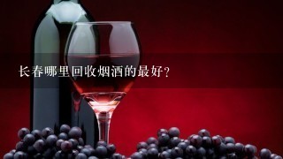 长春哪里回收烟酒的最好?