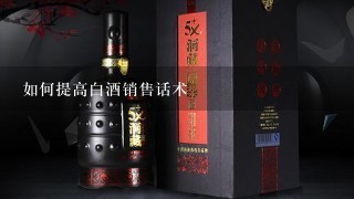 如何提高白酒销售话术