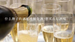 什么牌子的酒是纯粮食酒?想买点好酒喝.