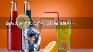 商品条形码怎么弄可以扫描出价格～？