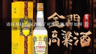 请问用什么泡酒喝了对性功能有好处呀