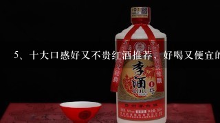 十大口感好又不贵红酒推荐，好喝又便宜的红酒？