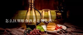 怎么区别粮食酒还是勾兑酒？