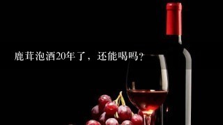 鹿茸泡酒20年了，还能喝吗？