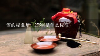 酒的标准是，27588是什么标准