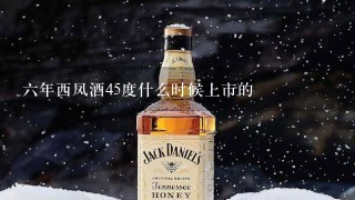 六年西凤酒45度什么时候上市的