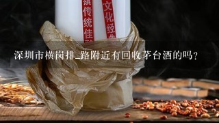 深圳市横岗排_路附近有回收茅台酒的吗?