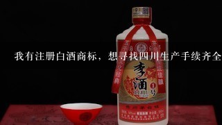 我有注册白酒商标，想寻找四川生产手续齐全的正规白酒厂做白酒加工、白酒贴牌。