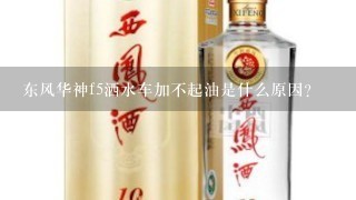 东风华神f5洒水车加不起油是什么原因？