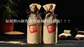 如何用ps制作透明玻璃的白酒瓶？？？