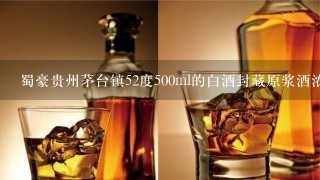 蜀豪贵州茅台镇52度500ml的白酒封藏原浆酒浓香型白酒V60多少钱一瓶？