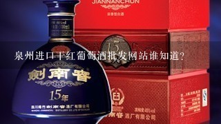 泉州进口干红葡萄酒批发网站谁知道？