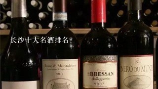 长沙十大名酒排名？