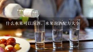 什么水果可以泡酒，水果泡酒配方大全