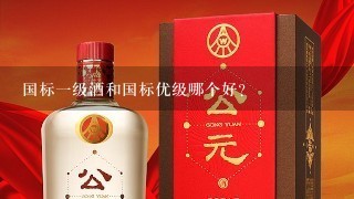 国标一级酒和国标优级哪个好？