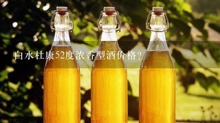 白水杜康52度浓香型酒价格？