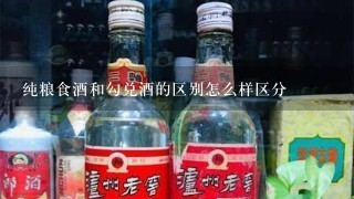 纯粮食酒和勾兑酒的区别怎么样区分